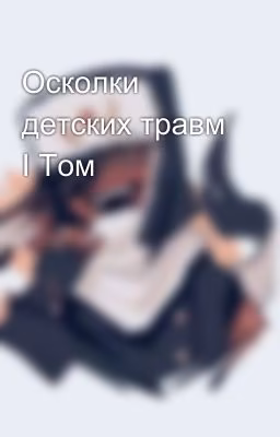 Осколки детских травм I Том [Заморожен]