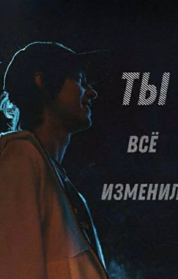 Ты все изменил