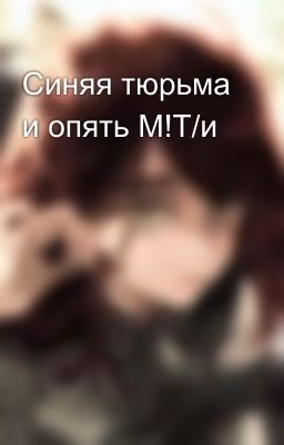 Синяя тюрьма и опять М!Т/и