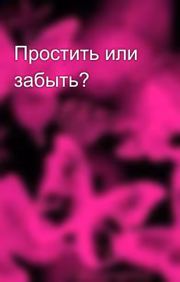 Простить или забыть?