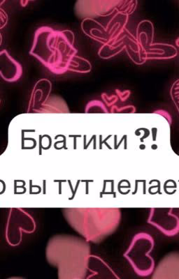 Братики?! А что вы тут делаете....
