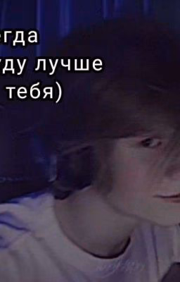 я всегда буду лучше тебя)