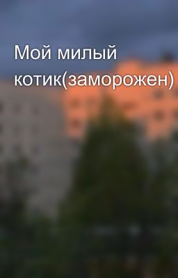 Мой милый котик(заморожен)
