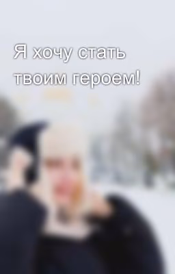 Я хочу стать твоим героем!