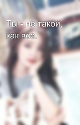 Ты - не такой, как все.