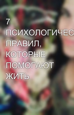 7 ПСИХОЛОГИЧЕСКИХ ПРАВИЛ, КОТОРЫЕ ПОМОГАЮТ ЖИТЬ