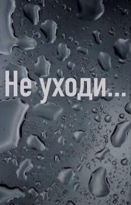 Не уходи...