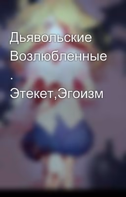 Дьявольские Возлюбленные . Этекет,Эгоизм