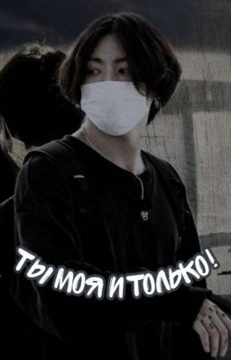 Ты моя и только! {ЗАВЕРШЁН}