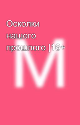 Осколки нашего прошлого |16+