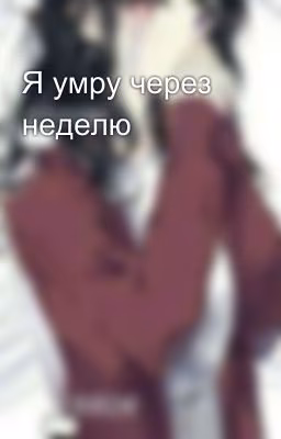 Я умру через неделю