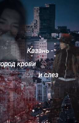Казань - город крови и слез.