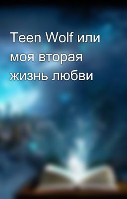 Teen Wolf или моя вторая жизнь любви
