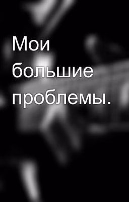 Мои большие проблемы.