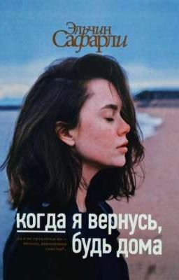когда я вернусь, будь дома...