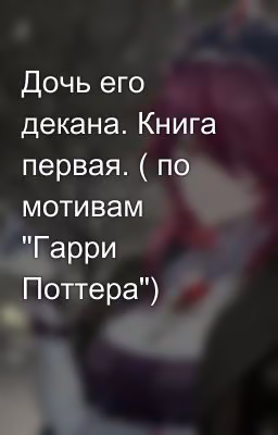Дочь его декана. Книга первая. ( по мотивам "Гарри Поттера")