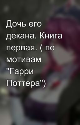 Дочь его декана. Книга первая. ( по мотивам "Гарри Поттера")