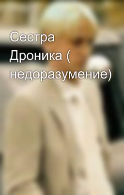 Сестра Дроника ( недоразумение) 
