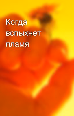 Когда вспыхнет пламя