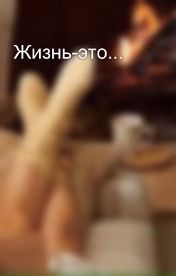 Жизнь-это...