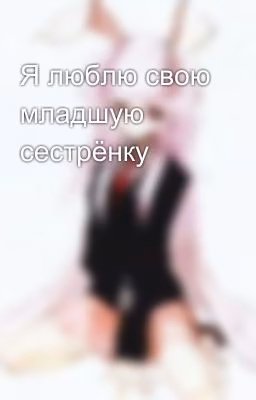 Я люблю свою младшую сестрёнку