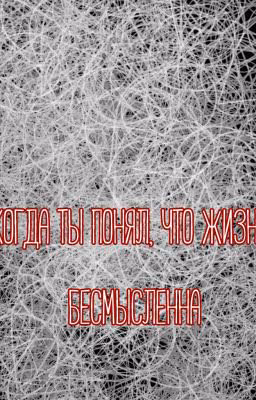 Когда Ты Понял, Что Жизнь Бессмысленна.