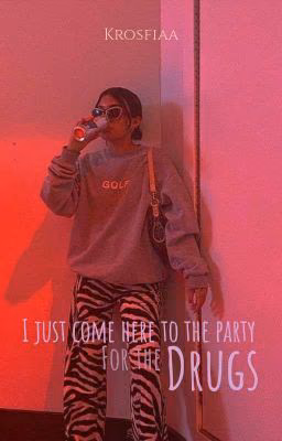 I just came here to the party for the drugs.