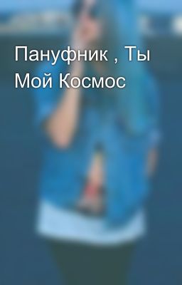 Пануфник , Ты Мой Космос
