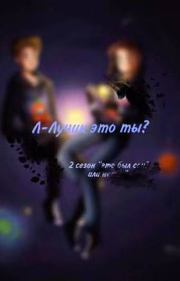 Л-Лучик, это ты? (ЗАКОНЧЕН)