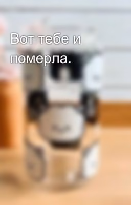 Вот тебе и померла. 