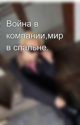 Война в компании,мир в спальне.