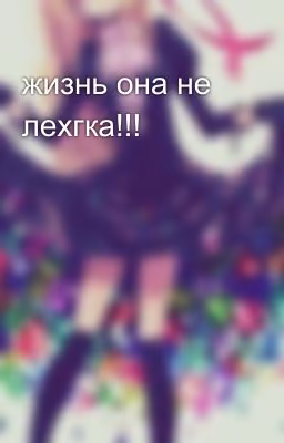 жизнь она не лехгка!!!