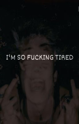 I'M SO FUCKING TIRED!