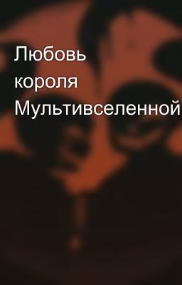 Любовь короля Мультивселенной.