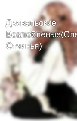 Дьявальские Возлюбленые(Слезы Отчинья)