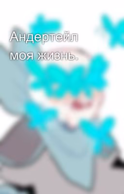 Андертейл моя жизнь.