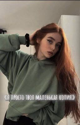 «я просто твоя маленькая копия»