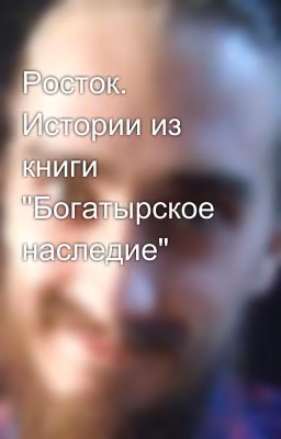 Росток. Истории из книги "Богатырское наследие"