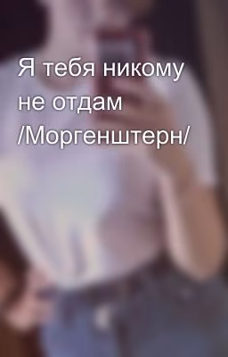 Я тебя никому не отдам /Моргенштерн/