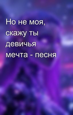 Но не моя, скажу ты девичья мечта - песня