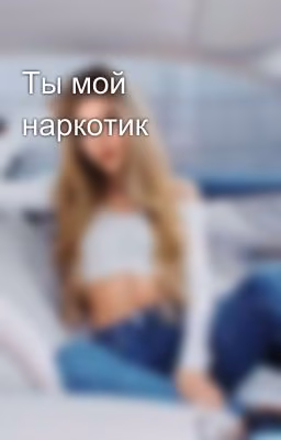 Ты мой наркотик🤤