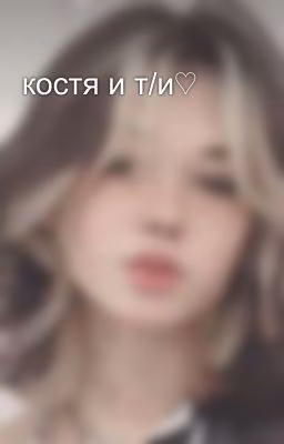 костя и т/и♡︎