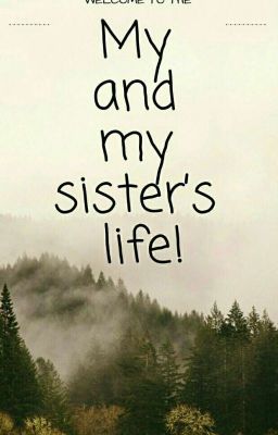 My and my sister's life!