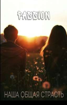 |Наша общая страсть| Passion