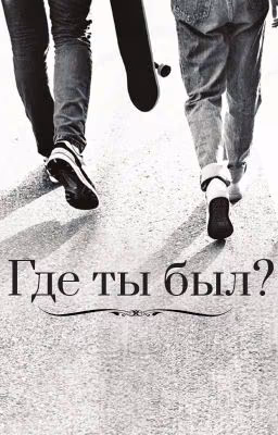 где ты был?...