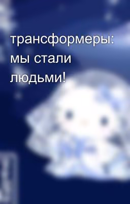 трансформеры: мы стали людьми!