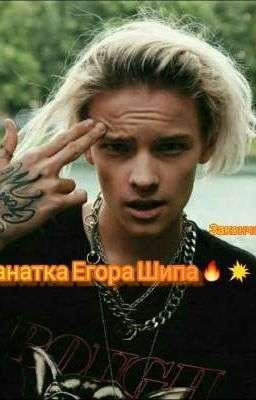 Фанатка Егора Шипа🔥💥🤘(Закончено)