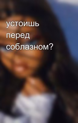 устоишь перед соблазном?