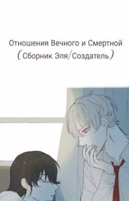 Отношения Вечного и Смертной (Сборник Эля/Создатель)