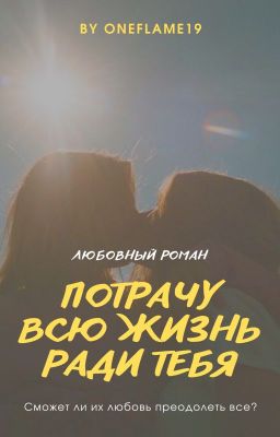 Потрачу всю жизнь ради тебя